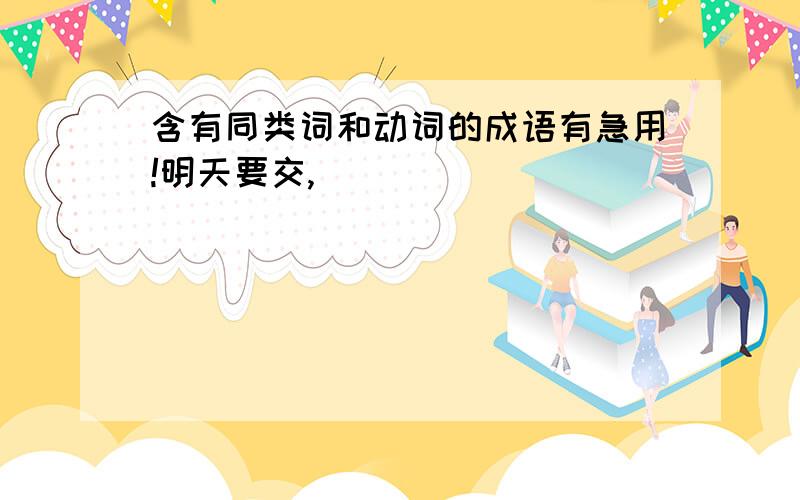 含有同类词和动词的成语有急用!明天要交,