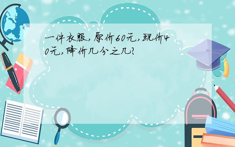 一件衣服,原价60元,现价40元,降价几分之几?