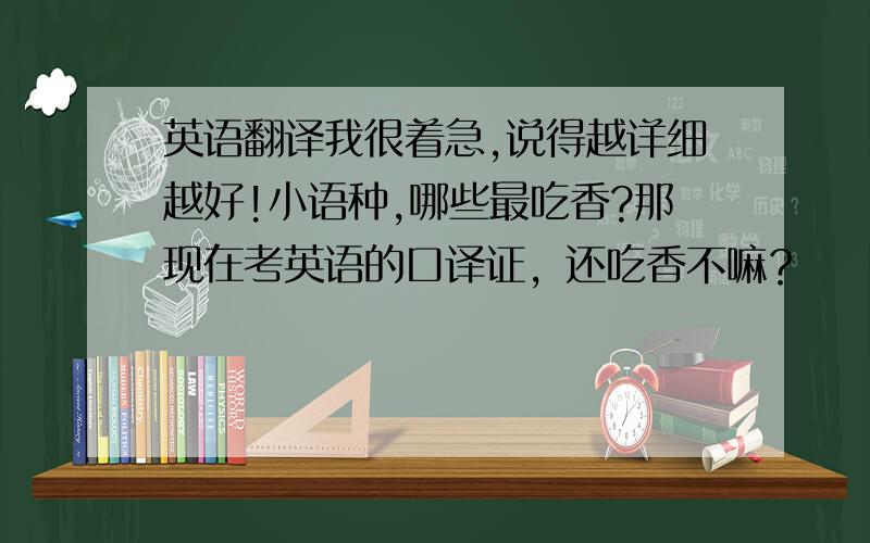 英语翻译我很着急,说得越详细越好!小语种,哪些最吃香?那现在考英语的口译证，还吃香不嘛？