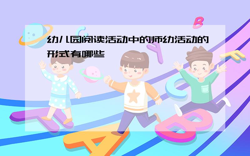 幼儿园阅读活动中的师幼活动的形式有哪些