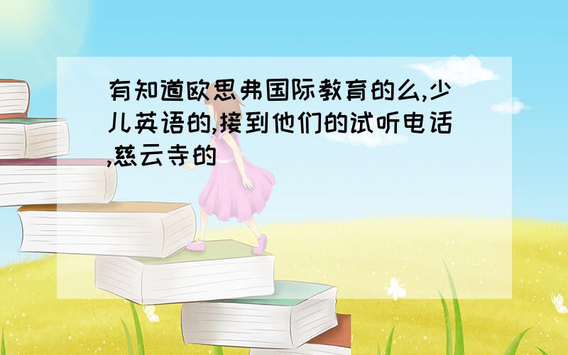 有知道欧思弗国际教育的么,少儿英语的,接到他们的试听电话,慈云寺的