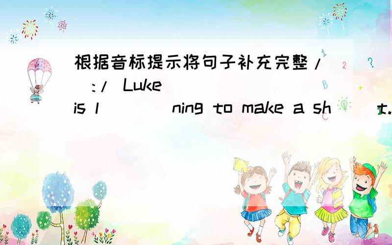 根据音标提示将句子补充完整/ə:/ Luke is l_ _ _ning to make a sh_ _t.