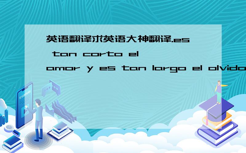 英语翻译求英语大神翻译.es tan corto el amor y es tan largo el olvido…