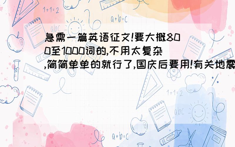 急需一篇英语征文!要大概800至1000词的,不用太复杂,简简单单的就行了,国庆后要用!有关地震或奥运的