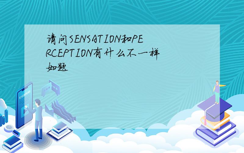 请问SENSATION和PERCEPTION有什么不一样如题