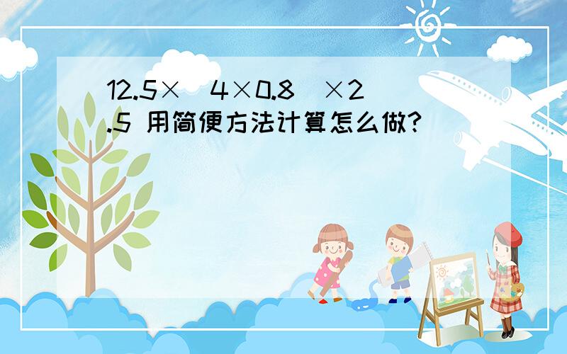 12.5×(4×0.8)×2.5 用简便方法计算怎么做?