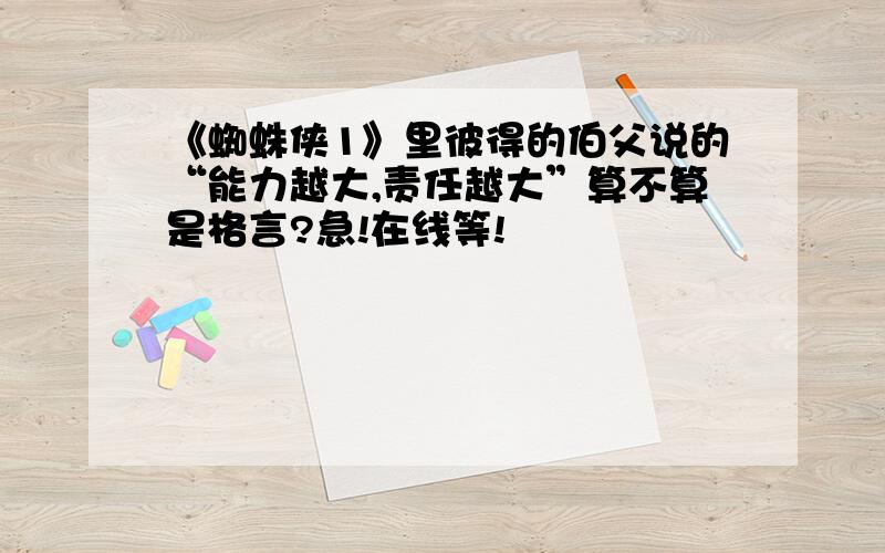 《蜘蛛侠1》里彼得的伯父说的“能力越大,责任越大”算不算是格言?急!在线等!