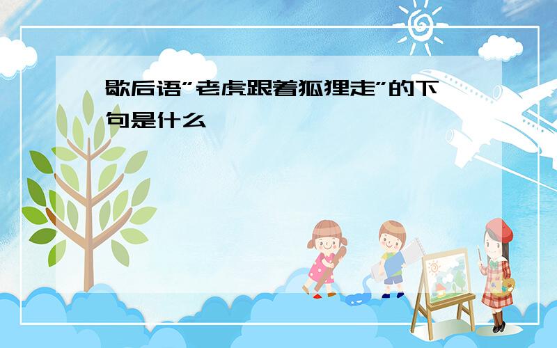 歇后语”老虎跟着狐狸走”的下句是什么