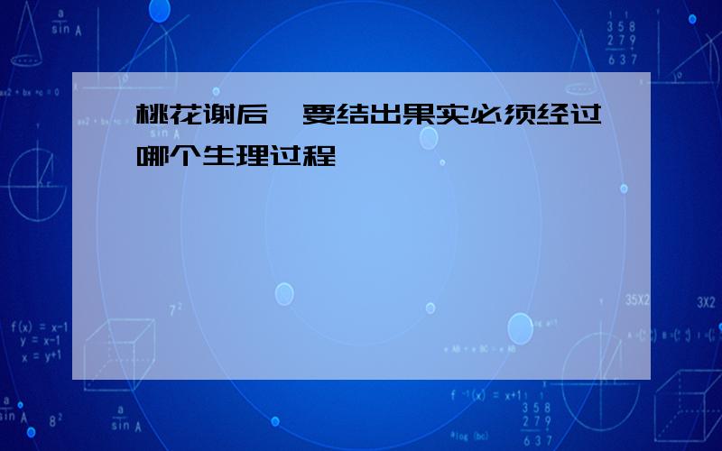 桃花谢后,要结出果实必须经过哪个生理过程