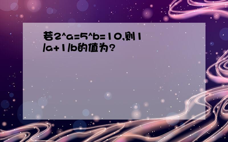 若2^a=5^b=10,则1/a+1/b的值为?