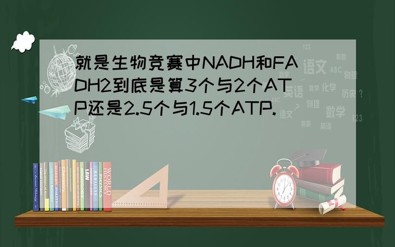 就是生物竞赛中NADH和FADH2到底是算3个与2个ATP还是2.5个与1.5个ATP.