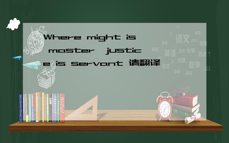 Where might is master,justice is servant 请翻译