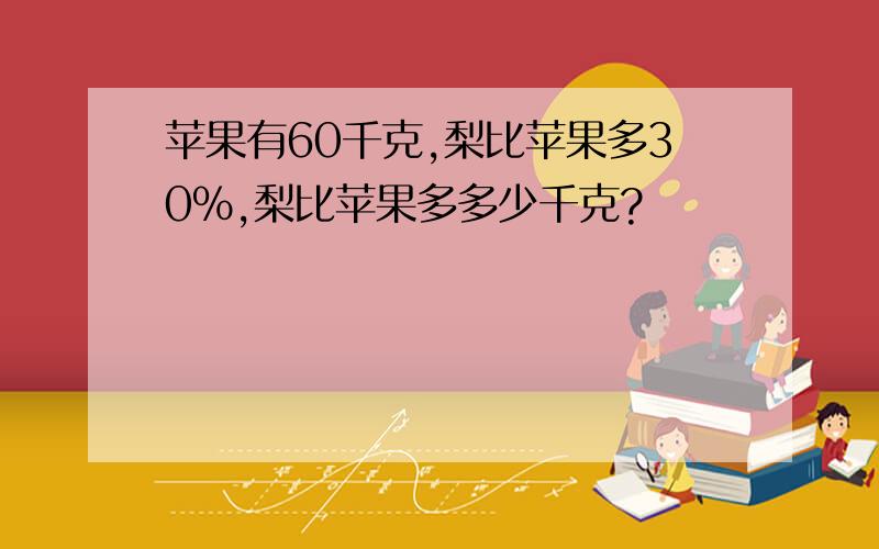 苹果有60千克,梨比苹果多30%,梨比苹果多多少千克?