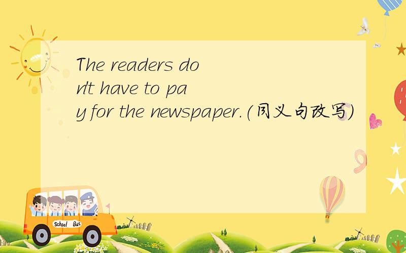 The readers don't have to pay for the newspaper.(同义句改写）