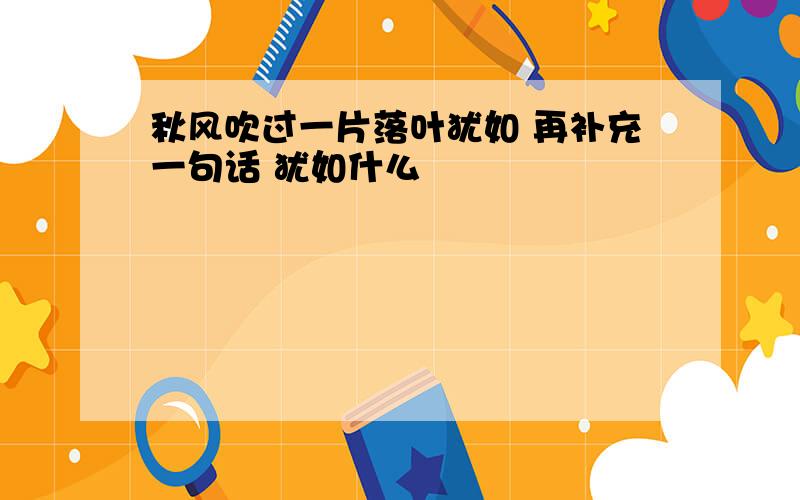 秋风吹过一片落叶犹如 再补充一句话 犹如什么