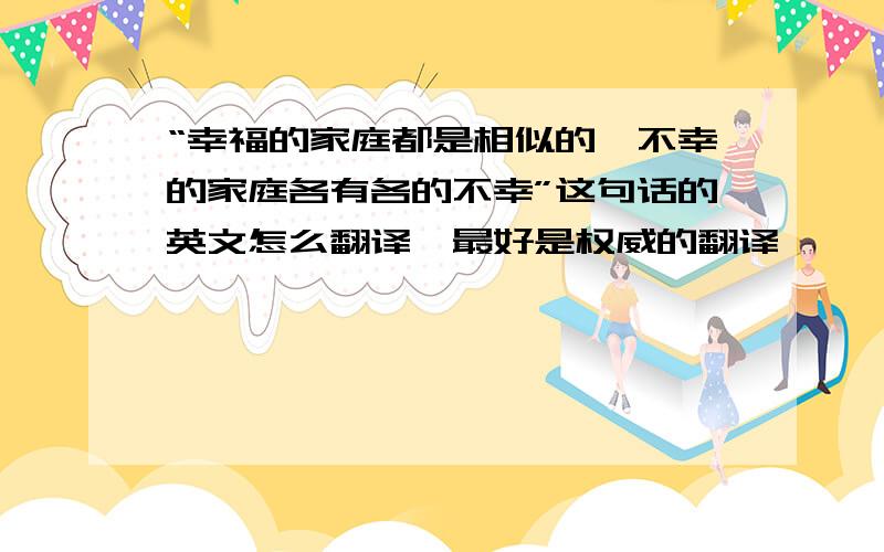 “幸福的家庭都是相似的,不幸的家庭各有各的不幸”这句话的英文怎么翻译,最好是权威的翻译