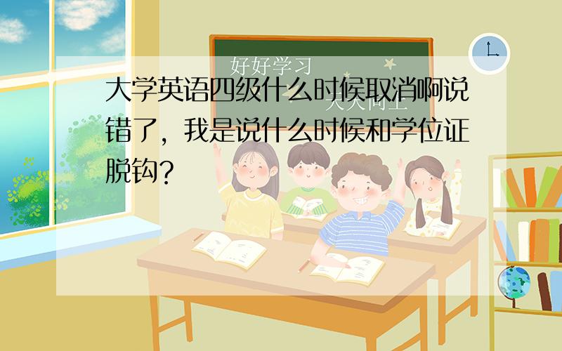 大学英语四级什么时候取消啊说错了，我是说什么时候和学位证脱钩？