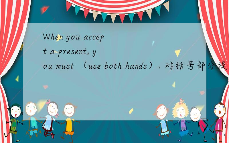 When you accept a present, you must （use both hands）. 对括号部分提问.（  ）（  ） I accept a present?