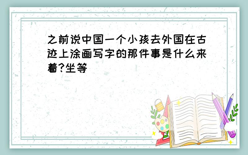 之前说中国一个小孩去外国在古迹上涂画写字的那件事是什么来着?坐等