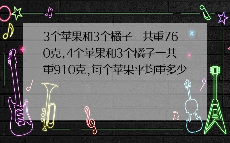 3个苹果和3个橘子一共重760克,4个苹果和3个橘子一共重910克,每个苹果平均重多少