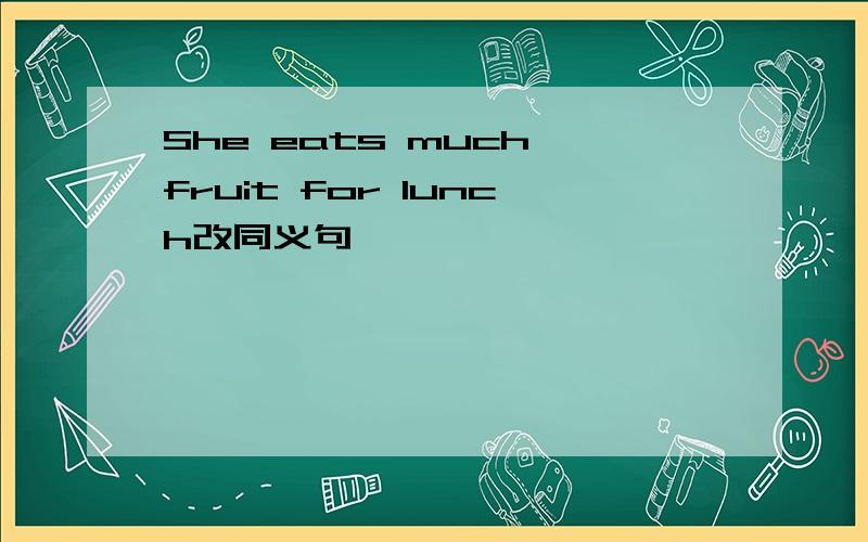She eats much fruit for lunch改同义句