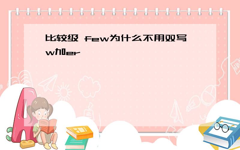 比较级 few为什么不用双写w加er