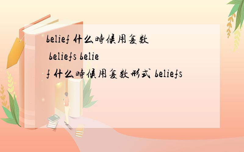 belief 什么时候用复数 beliefs belief 什么时候用复数形式 beliefs