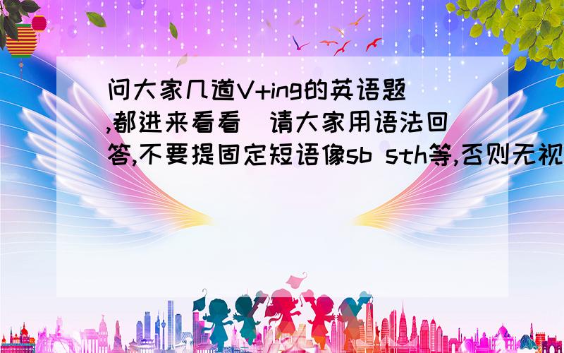 问大家几道V+ing的英语题,都进来看看（请大家用语法回答,不要提固定短语像sb sth等,否则无视）I help him_____（make）cake.用make还是making?若用make/making,make/making是什么词性?I ask him for help.为什么