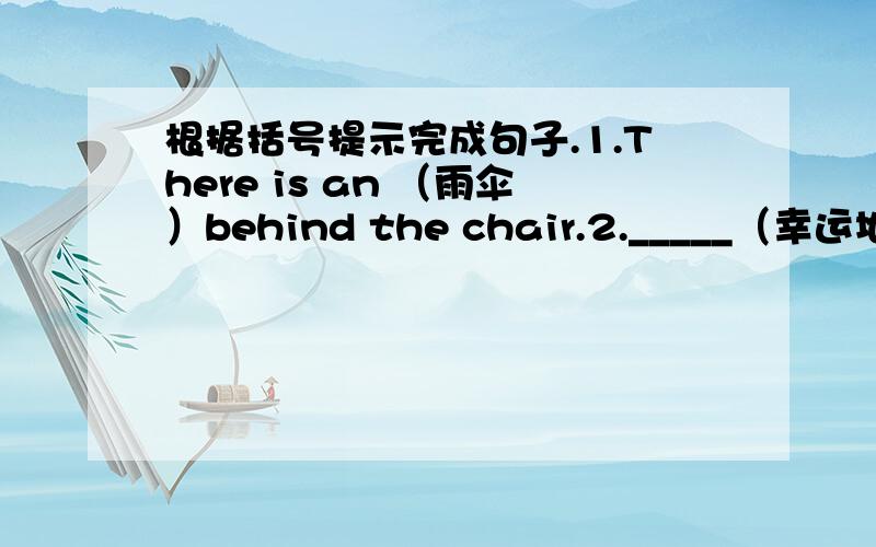 根据括号提示完成句子.1.There is an （雨伞）behind the chair.2._____（幸运地）,he passed the exam.3.we met many ____ (visit) in the city of Beijing.4.when I ____ (wake) up,it was 12:00.5.Did the boy win the _____ (one) prize?6.she _