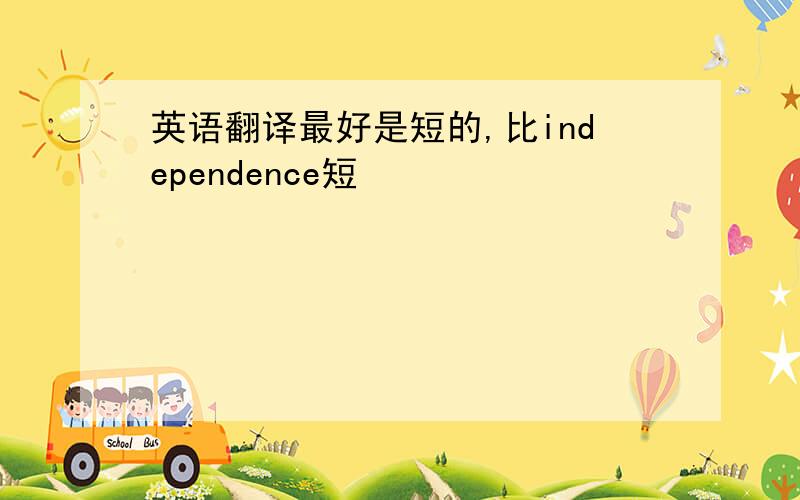 英语翻译最好是短的,比independence短