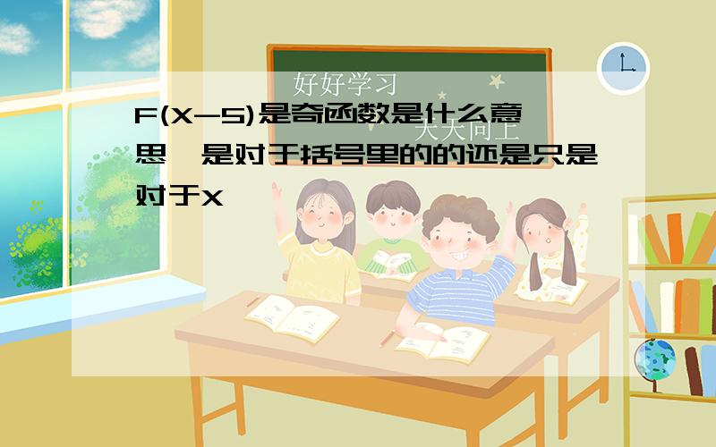 F(X-5)是奇函数是什么意思,是对于括号里的的还是只是对于X