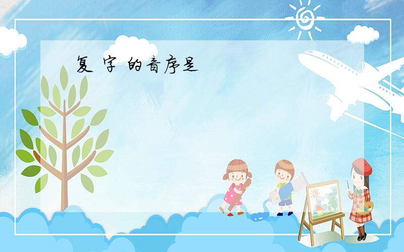 复 字 的音序是