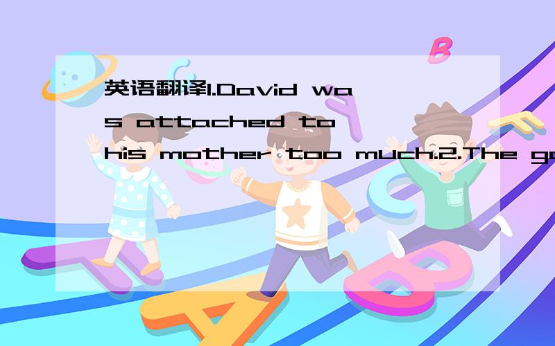 英语翻译1.David was attached to his mother too much.2.The goods should have reached you by now ,allowing for some delay in transit.3.We can meet your demand for Dabao SOD Milk products.4.Please tell me the orgin of these food products.5.The flowe