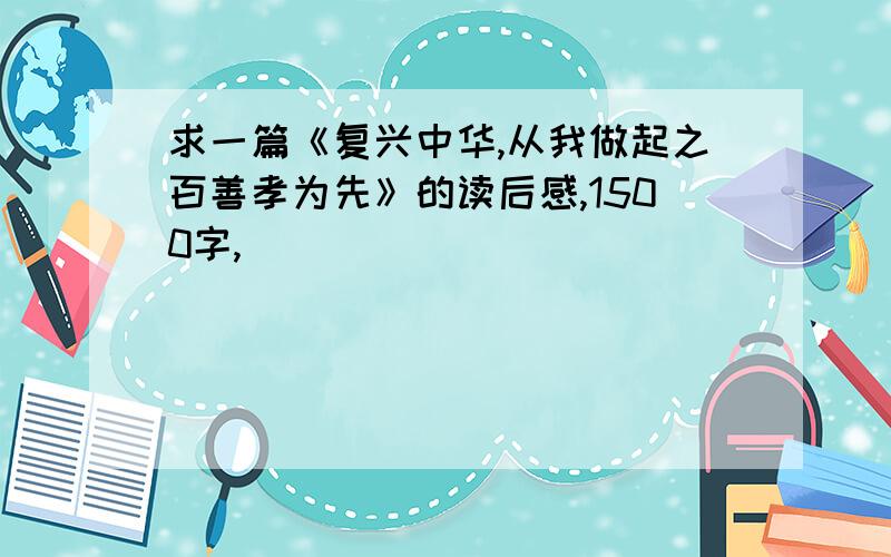 求一篇《复兴中华,从我做起之百善孝为先》的读后感,1500字,