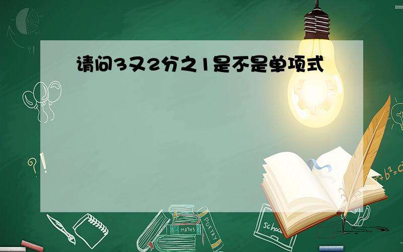 请问3又2分之1是不是单项式