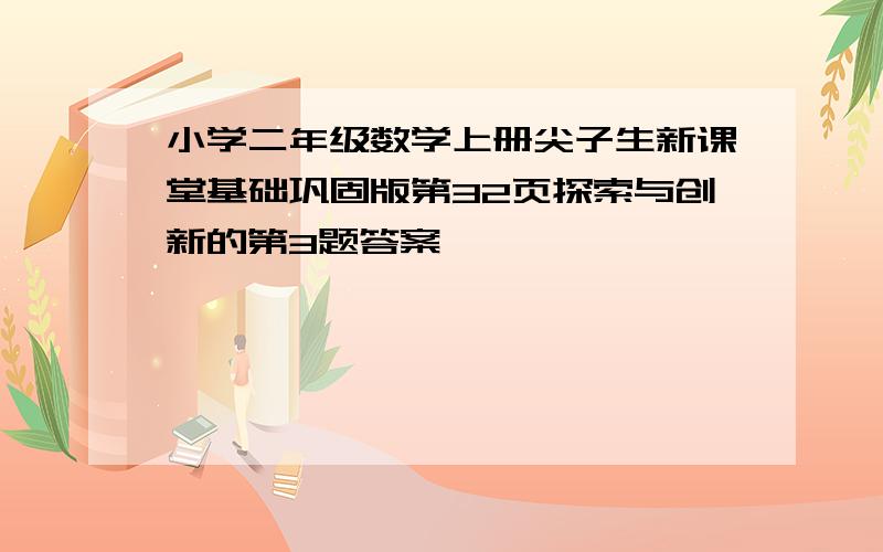 小学二年级数学上册尖子生新课堂基础巩固版第32页探索与创新的第3题答案