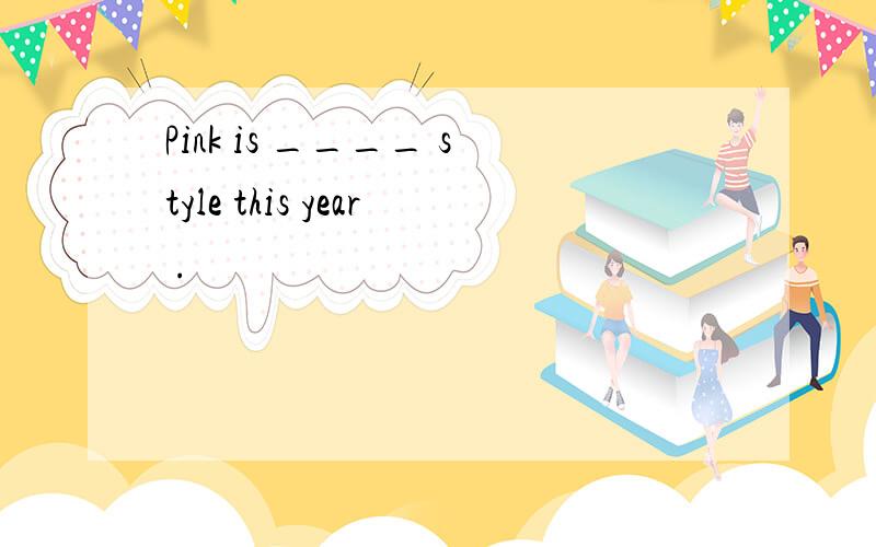 Pink is ____ style this year .