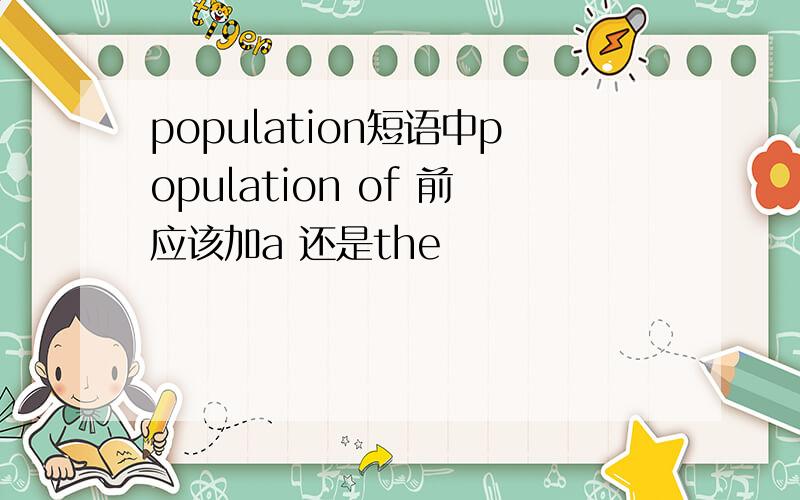 population短语中population of 前应该加a 还是the