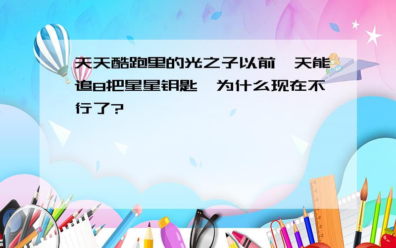 天天酷跑里的光之子以前一天能追8把星星钥匙,为什么现在不行了?