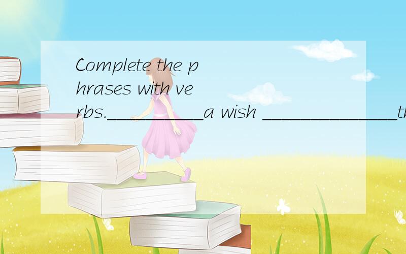 Complete the phrases with verbs.__________a wish ______________the candles________noodles __________good luck to________________your order ___________tomato soup这个写了加分We Chinese believe tha yuanxiao,a kind of dumpling can _____________ us