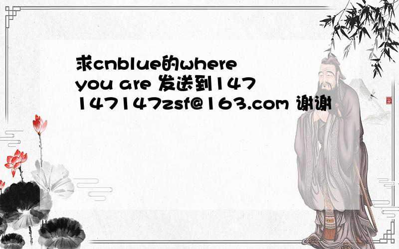 求cnblue的where you are 发送到147147147zsf@163.com 谢谢