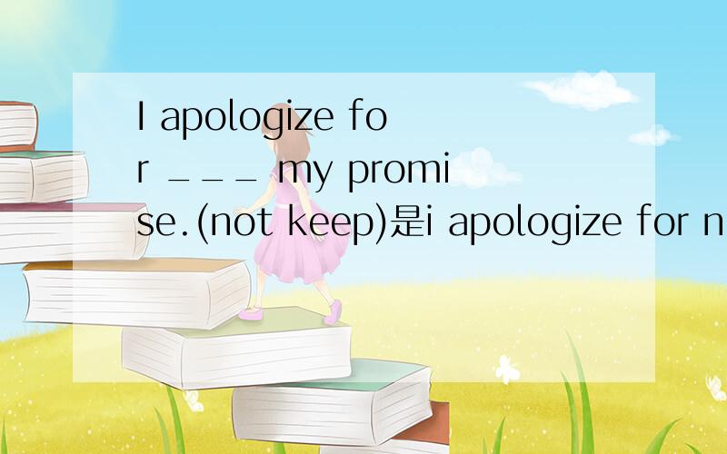 I apologize for ___ my promise.(not keep)是i apologize for not keeping my promise!还是I apologize for  not having kept my promise.还有http://zhidao.baidu.com/question/162883104.html说：至于动词后跟to do还是doing,和你做其它同种