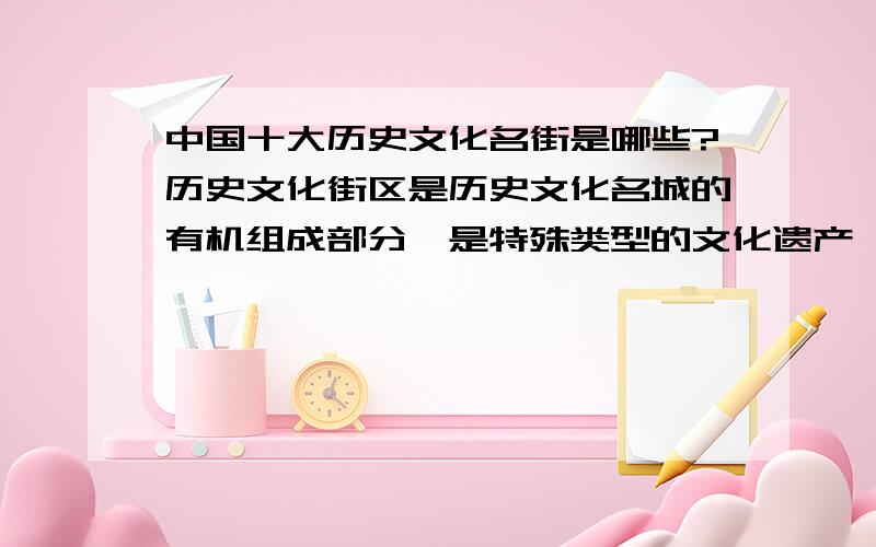 中国十大历史文化名街是哪些?历史文化街区是历史文化名城的有机组成部分,是特殊类型的文化遗产,又是广大民众日常生活的场所.为将我国的历史文化名街有选择、有步骤地介绍给国人、展