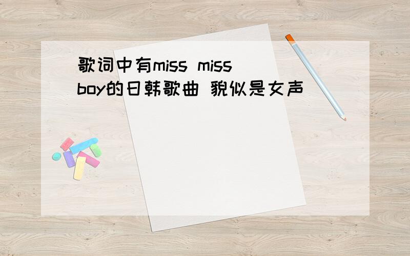 歌词中有miss miss boy的日韩歌曲 貌似是女声