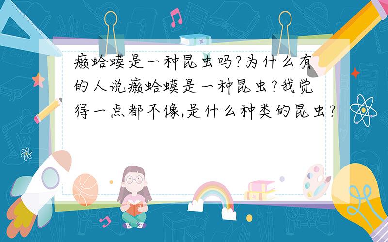 癞蛤蟆是一种昆虫吗?为什么有的人说癞蛤蟆是一种昆虫?我觉得一点都不像,是什么种类的昆虫?