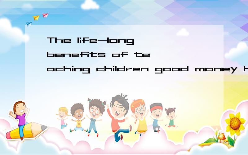 The life-long benefits of teaching children good money habits make it well worth the effort.各位大侠：of在句中作何解,是什么结构,make it中的it指谁.