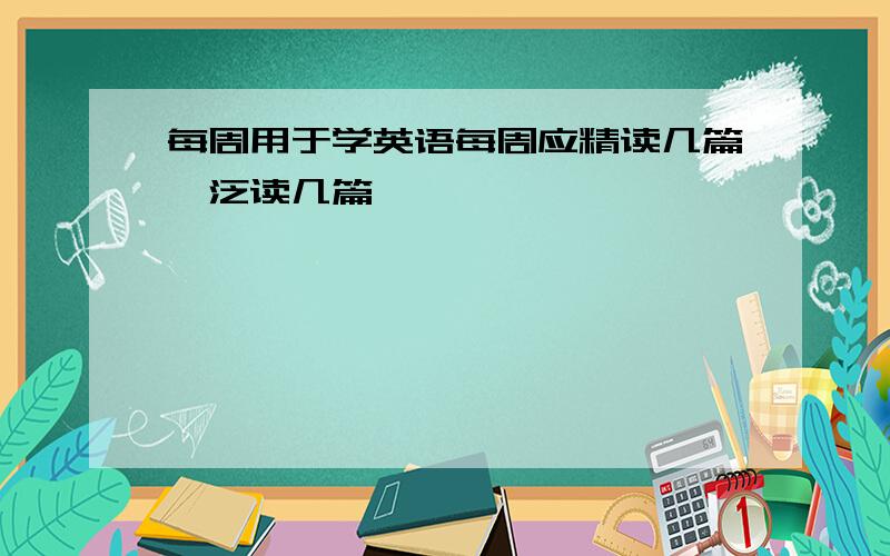 每周用于学英语每周应精读几篇,泛读几篇