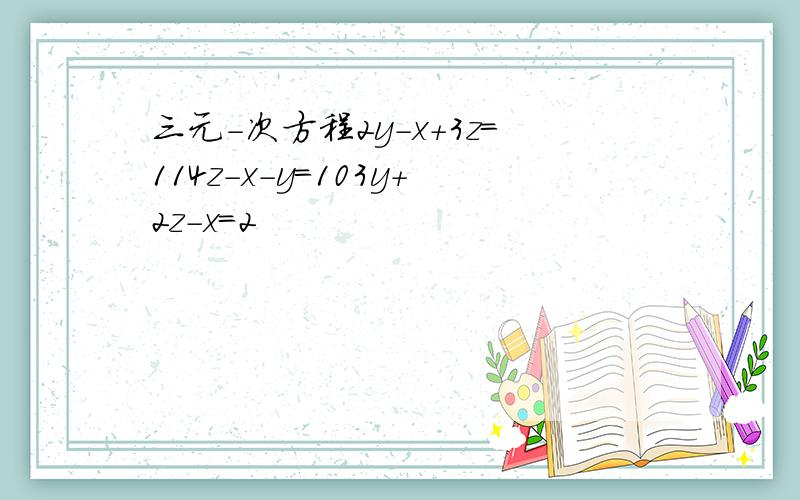 三元-次方程2y-x+3z=114z-x-y=103y+2z-x=2