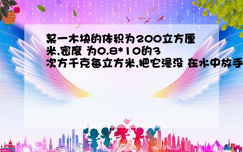 某一木块的体积为200立方厘米,密度 为0.8*10的3次方千克每立方米,把它浸没 在水中放手,为什么木块不能悬浮