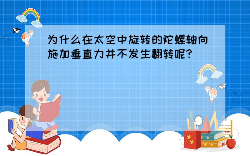 为什么在太空中旋转的陀螺轴向施加垂直力并不发生翻转呢?